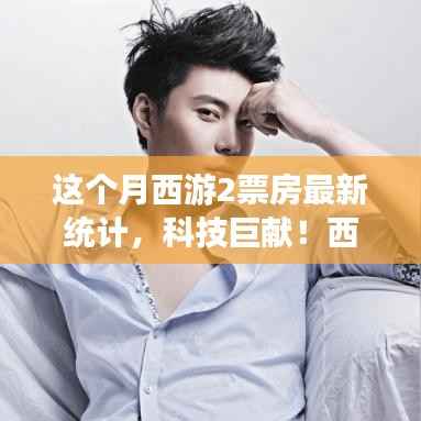 西游记之再探西游2,科技巨献引领狂潮,票房破纪录新篇章