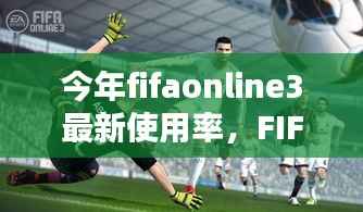 FIFA Online 3全新升级掀起数字足球革命,使用率再创新高!