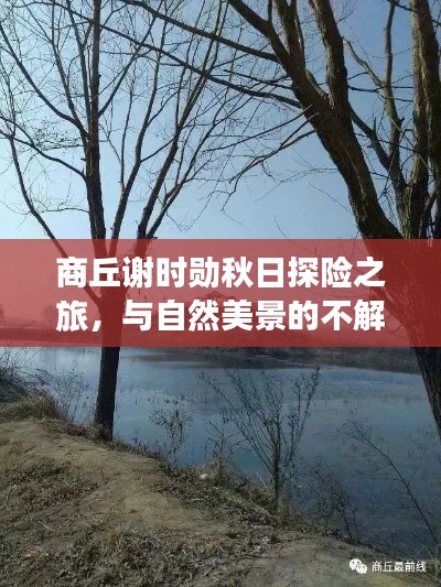 商丘谢时勋秋日探险之旅,与自然美景的不解之缘最新消息