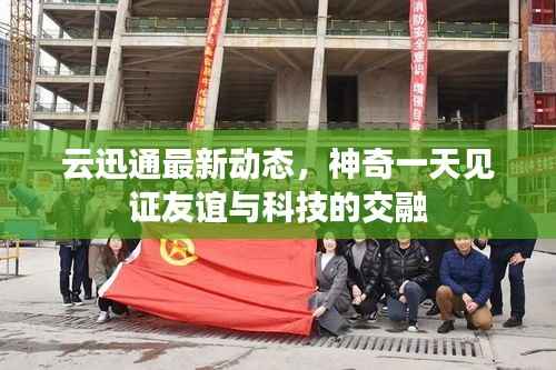 云迅通最新动态，神奇一天见证友谊与科技的交融