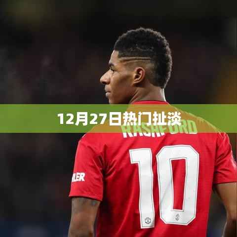 热门话题大揭秘,12月27日那些有趣的扯淡时刻