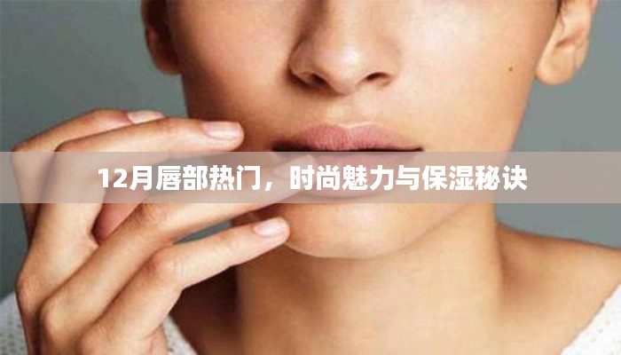 时尚魅力与唇部保湿秘诀,冬季唇部护理指南