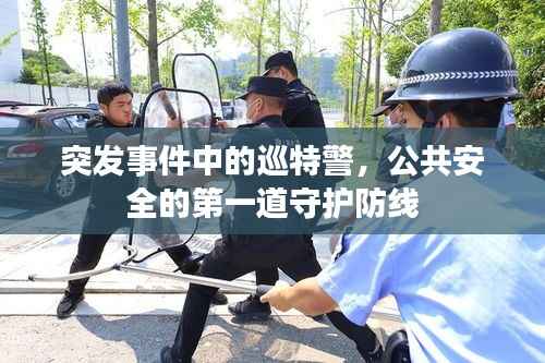 突发事件中的巡特警,公共安全的第一道守护防线