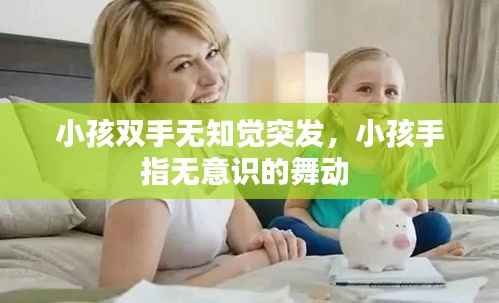 小孩双手无知觉突发,小孩手指无意识的舞动