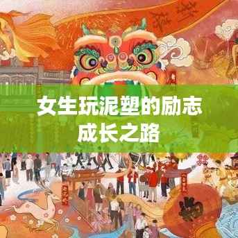 女生玩泥塑的励志成长之路