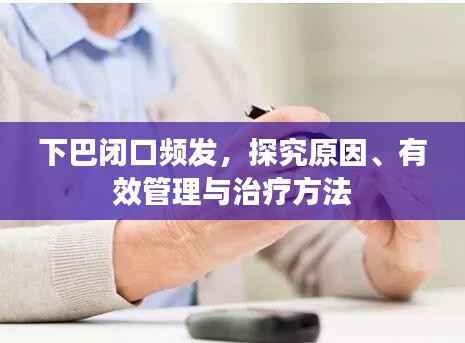 下巴闭口频发,探究原因、有效管理与治疗方法