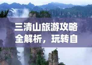 三清山旅游攻略全解析,玩转自然奇观之旅