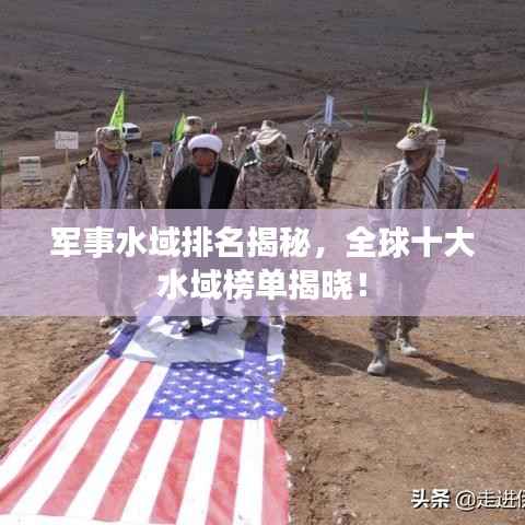 军事水域排名揭秘，全球十大水域榜单揭晓！