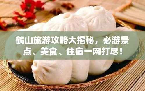 鹤山旅游攻略大揭秘，必游景点、美食、住宿一网打尽！