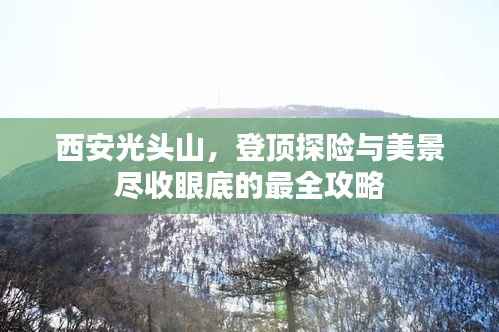 西安光头山,登顶探险与美景尽收眼底的最全攻略