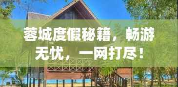 蓉城度假秘籍，畅游无忧，一网打尽！