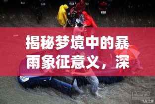揭秘梦境中的暴雨象征意义,深度解析梦境中的连续暴雨预示了什么?