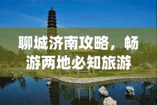 聊城济南攻略,畅游两地必知旅游指南