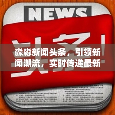 淼淼新闻头条,引领新闻潮流,实时传递最新资讯