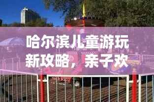 哈尔滨儿童游玩新攻略,亲子欢乐无限!