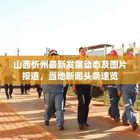 山西忻州最新发展动态及图片报道,当地新闻头条速览