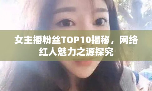 女主播粉丝TOP10揭秘,网络红人魅力之源探究
