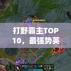 打野霸主TOP10,最强势英雄排名榜单