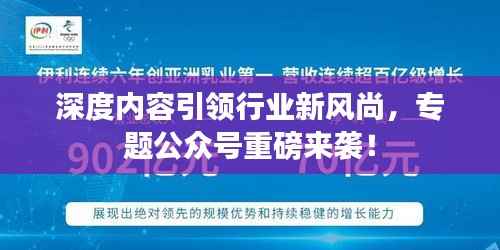 深度内容引领行业新风尚，专题公众号重磅来袭！