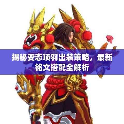 揭秘变态项羽出装策略，最新铭文搭配全解析