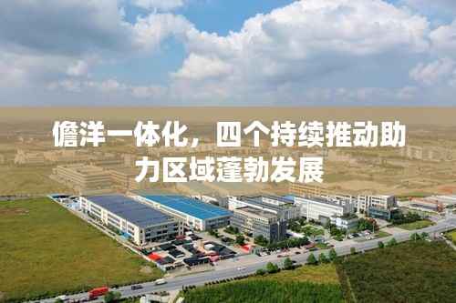 儋洋一体化，四个持续推动助力区域蓬勃发展