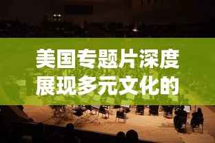 美国专题片深度展现多元文化的魅力与活力