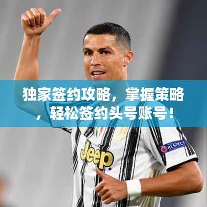 独家签约攻略,掌握策略,轻松签约头号账号!