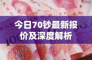 今日70钞最新报价及深度解析