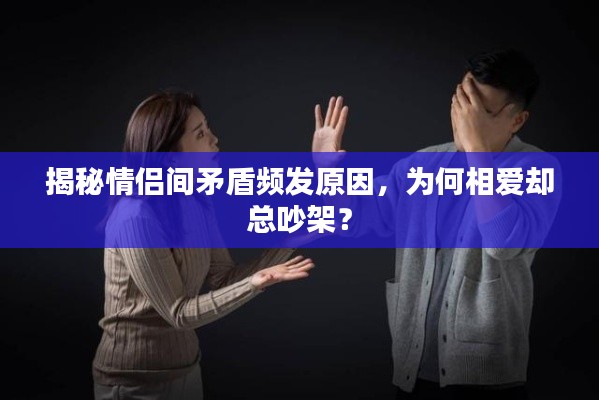 揭秘情侣间矛盾频发原因,为何相爱却总吵架?