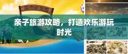 亲子旅游攻略,打造欢乐游玩时光