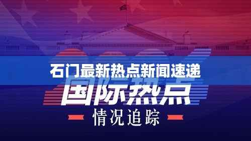 石门最新热点新闻速递