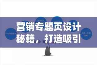 营销专题页设计秘籍,打造吸引眼球的页面优化策略!