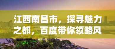 江西南昌市,探寻魅力之都,百度带你领略风土人情!