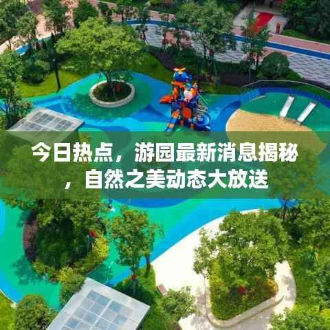今日热点,游园最新消息揭秘,自然之美动态大放送
