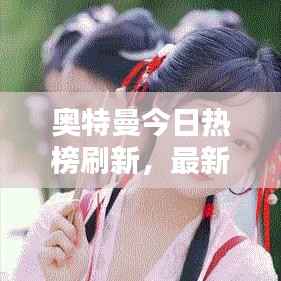 奥特曼今日热榜刷新,最新消息一网打尽!