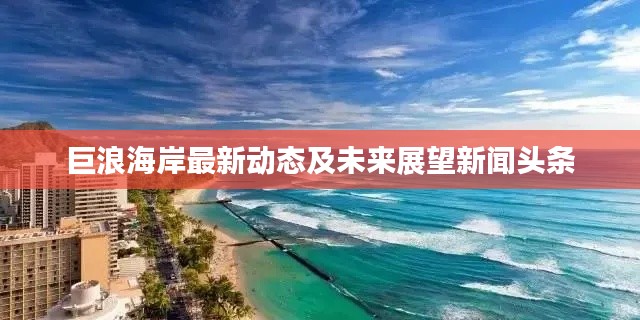 巨浪海岸最新动态及未来展望新闻头条