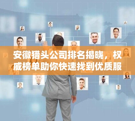 安徽猎头公司排名揭晓,权威榜单助你快速找到优质服务企业!