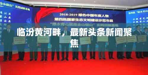 临汾黄河畔,最新头条新闻聚焦