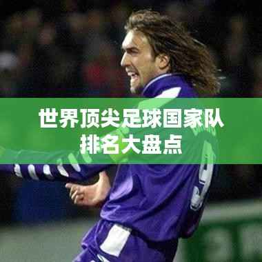 世界顶尖足球国家队排名大盘点
