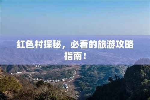 红色村探秘，必看的旅游攻略指南！